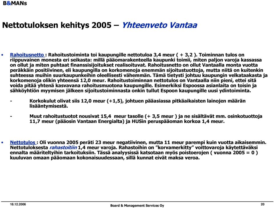 Rahoitusnetto on ollut Vantaalla monta vuotta peräkkäin positiivinen, eli kaupungilla on korkomenoja enemmän sijoitustuottoja, mutta niitä on kuitenkin suhteessa muihin suurkaupunkeihin oleellisesti