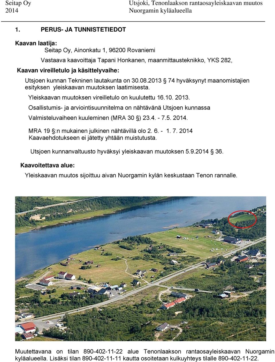 Osallistumis- ja arviointisuunnitelma on nähtävänä Utsjoen kunnassa Valmisteluvaiheen kuuleminen (MRA 30 ) 23.4. - 7.5. 2014. MRA 19 :n mukainen julkinen nähtävillä olo 2. 6. - 1. 7. 2014 Kaavaehdotukseen ei jätetty yhtään muistutusta.