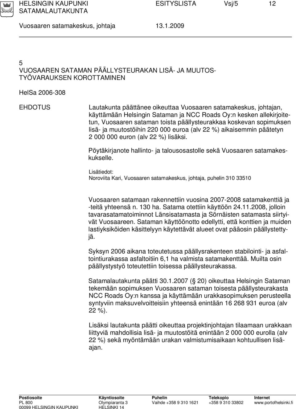 .1.2009 5 VUOSAAREN SATAMAN PÄÄLLYSTEURAKAN LISÄ- JA MUUTOS- TYÖVARAUKSEN KOROTTAMINEN HelSa 2006-308 EHDOTUS Lautakunta päättänee oikeuttaa Vuosaaren satamakeskus, johtajan, käyttämään Helsingin