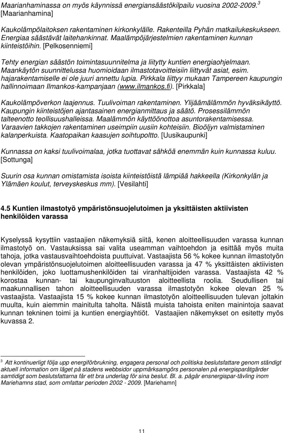 Maankäytön suunnittelussa huomioidaan ilmastotavoitteisiin liittyvät asiat, esim. hajarakentamiselle ei ole juuri annettu lupia.