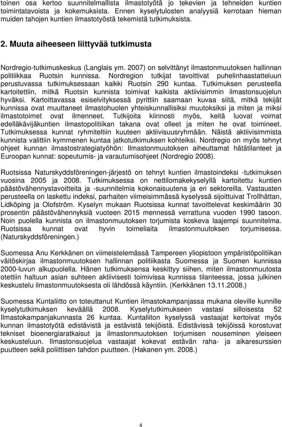 2007) on selvittänyt ilmastonmuutoksen hallinnan politiikkaa Ruotsin kunnissa. Nordregion tutkijat tavoittivat puhelinhaastatteluun perustuvassa tutkimuksessaan kaikki Ruotsin 290 kuntaa.