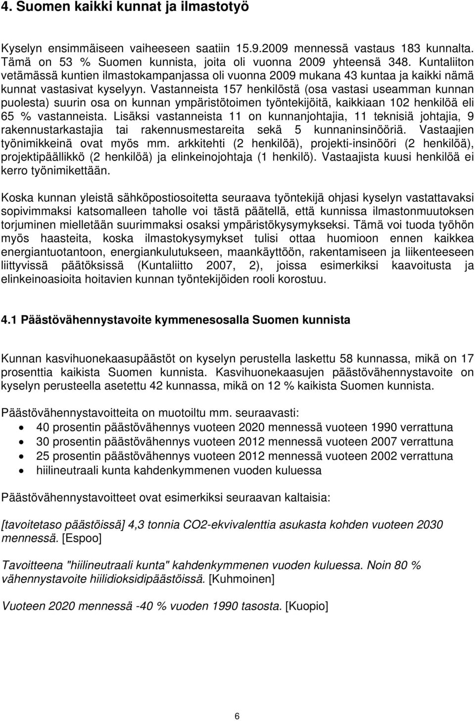 Vastanneista 157 henkilöstä (osa vastasi useamman kunnan puolesta) suurin osa on kunnan ympäristötoimen työntekijöitä, kaikkiaan 102 henkilöä eli 65 % vastanneista.