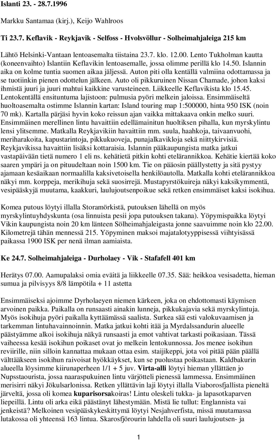 Auton piti olla kentällä valmiina odottamassa ja se tuotiinkin pienen odottelun jälkeen. Auto oli pikkuruinen Nissan Chamade, johon kaksi ihmistä juuri ja juuri mahtui kaikkine varusteineen.