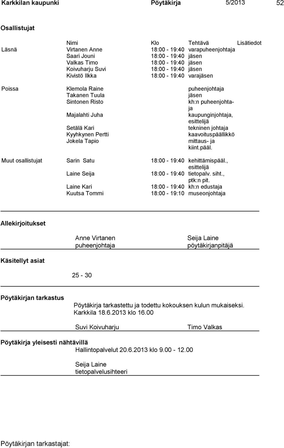 esittelijä Setälä Kari tekninen johtaja Kyyhkynen Pertti kaavoituspäällikkö Jokela Tapio mittaus- ja kiint.pääl. Muut osallistujat Sarin Satu 18:00-19:40 kehittämispääl.