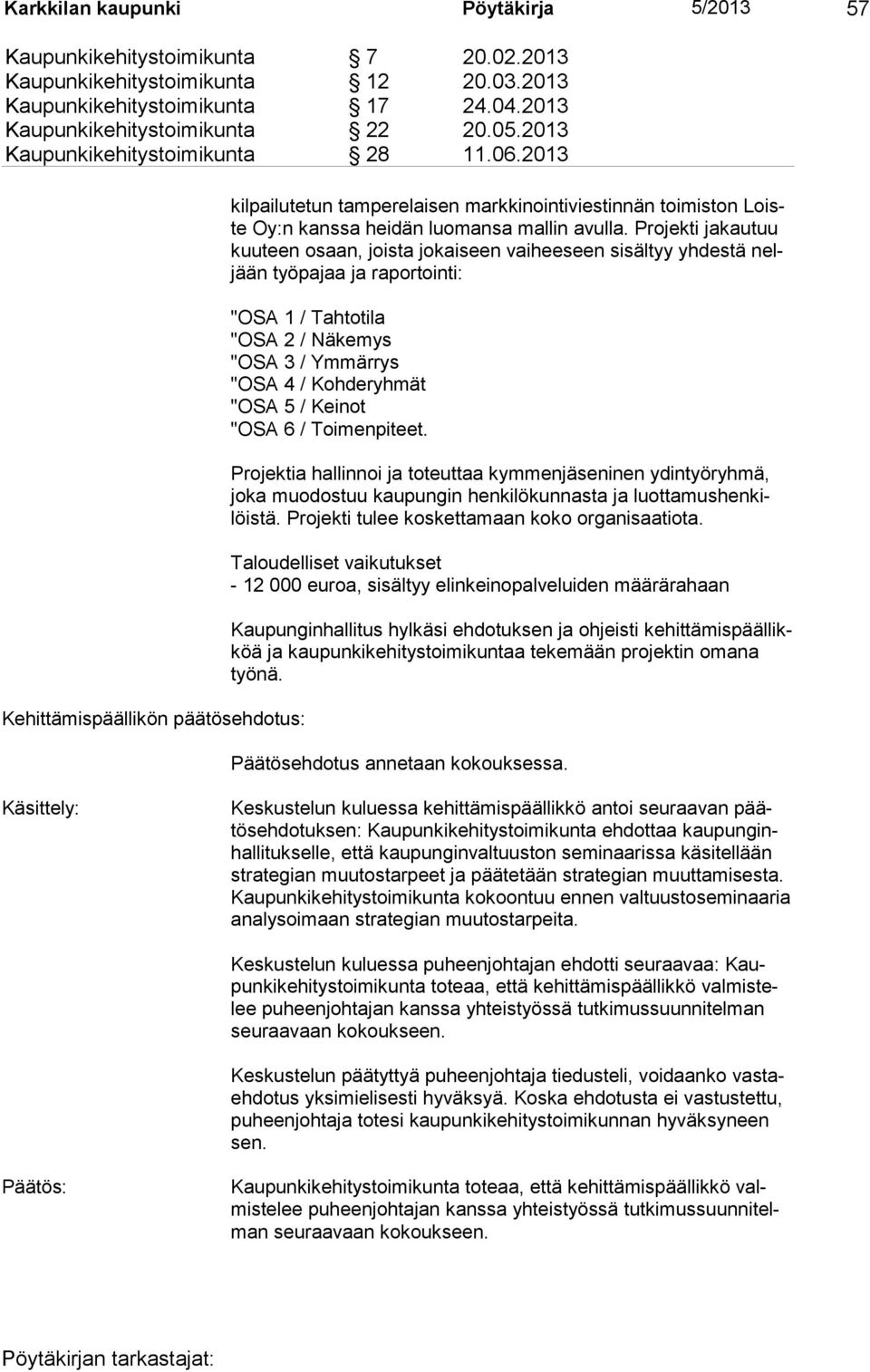 Projekti jakautuu kuuteen osaan, joista jokaiseen vaiheeseen sisältyy yhdestä neljään työpajaa ja raportointi: "OSA 1 / Tahtotila "OSA 2 / Näkemys "OSA 3 / Ymmärrys "OSA 4 / Kohderyhmät "OSA 5 /