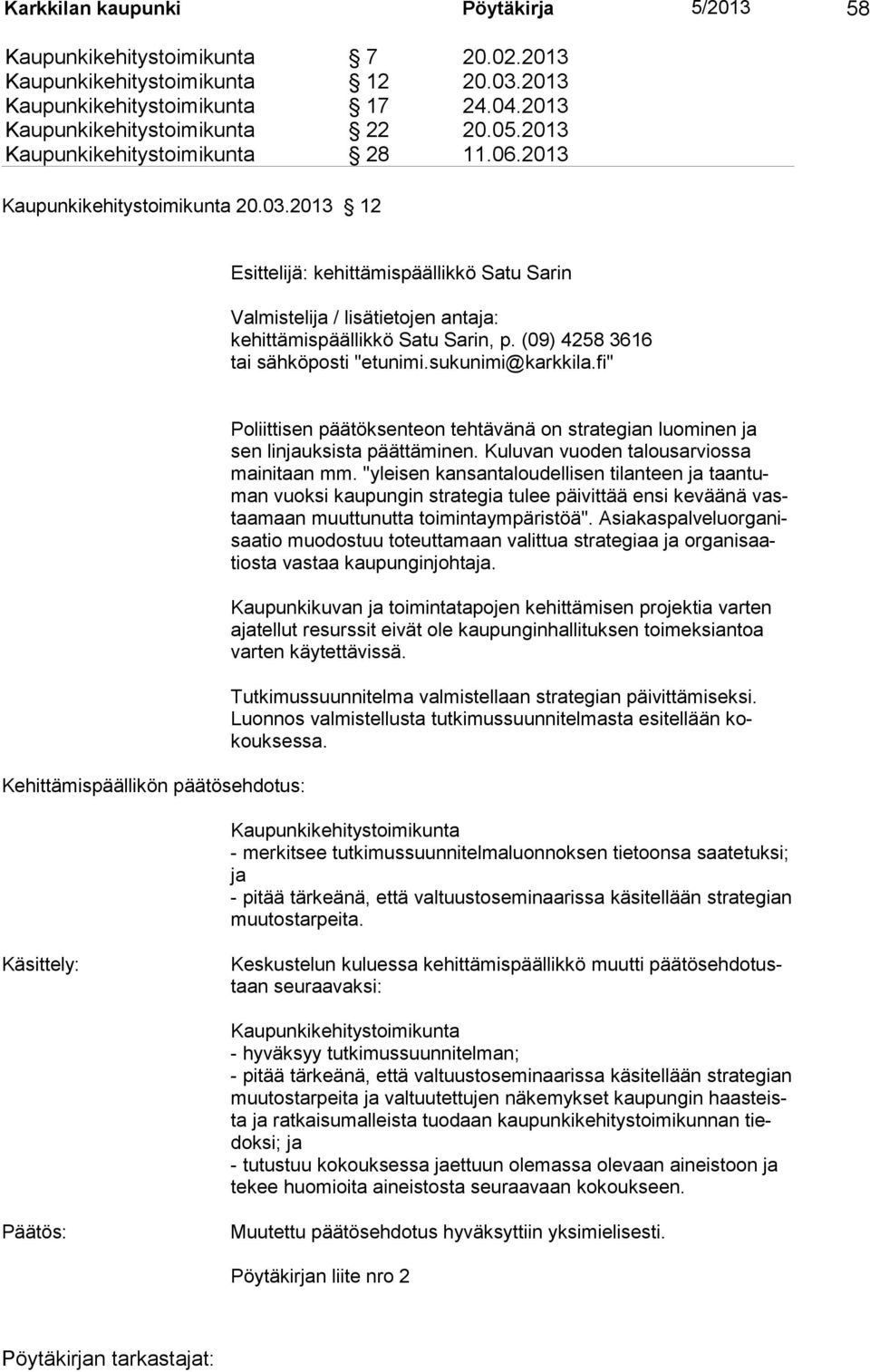 Kuluvan vuoden talousarviossa mainitaan mm. "yleisen kansantaloudellisen tilanteen ja taantuman vuoksi kaupungin strategia tulee päivittää ensi keväänä vastaamaan muuttunutta toimintaympäristöä".