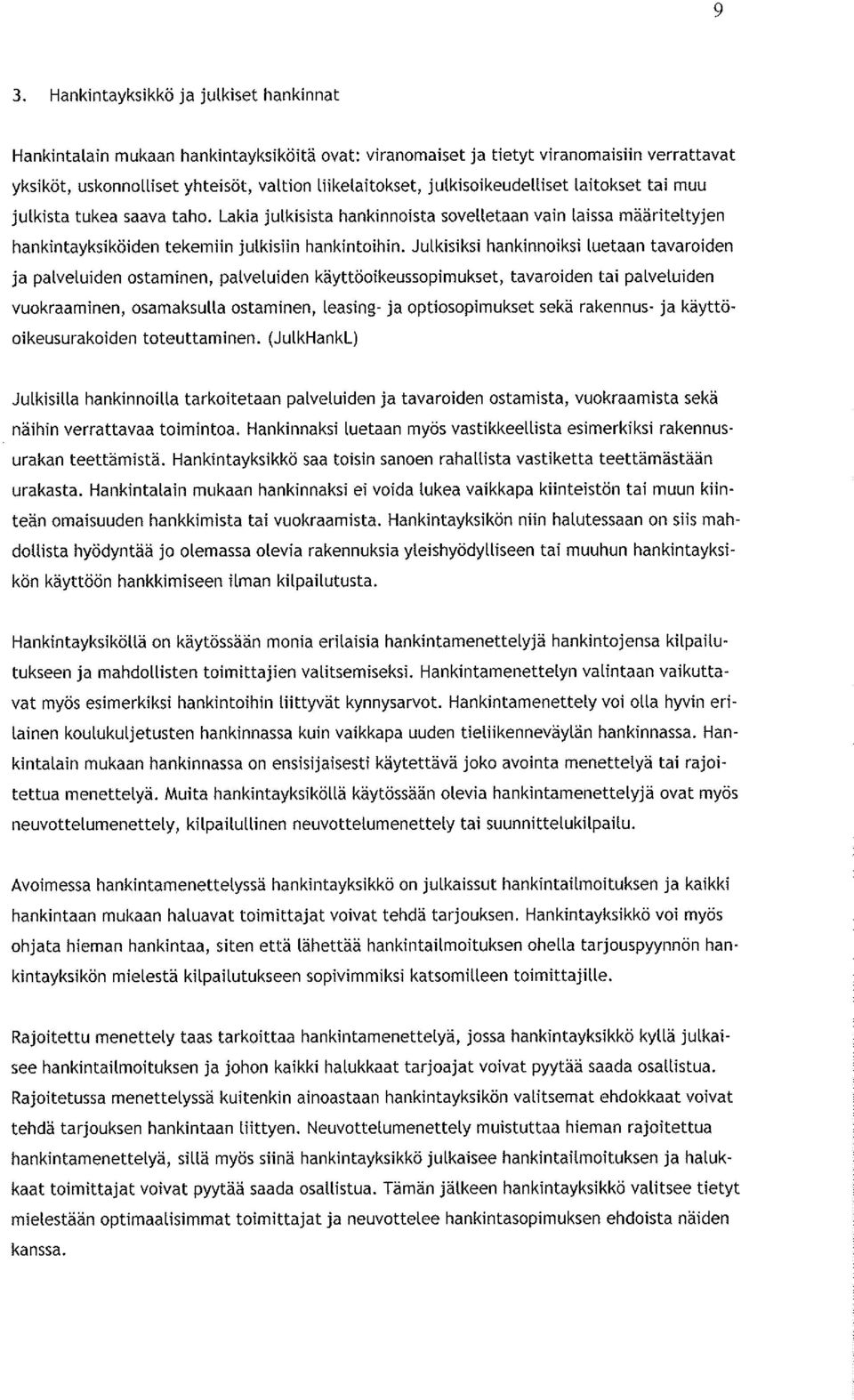 Julkisiksi hankinnoiksi luetaan tavaroiden ja palveluiden ostaminen, palveluiden käyttöoikeussopimukset, tavaroiden tai palveluiden vuokraaminen, osamaksulla ostaminen, leasing- ja optiosopimukset
