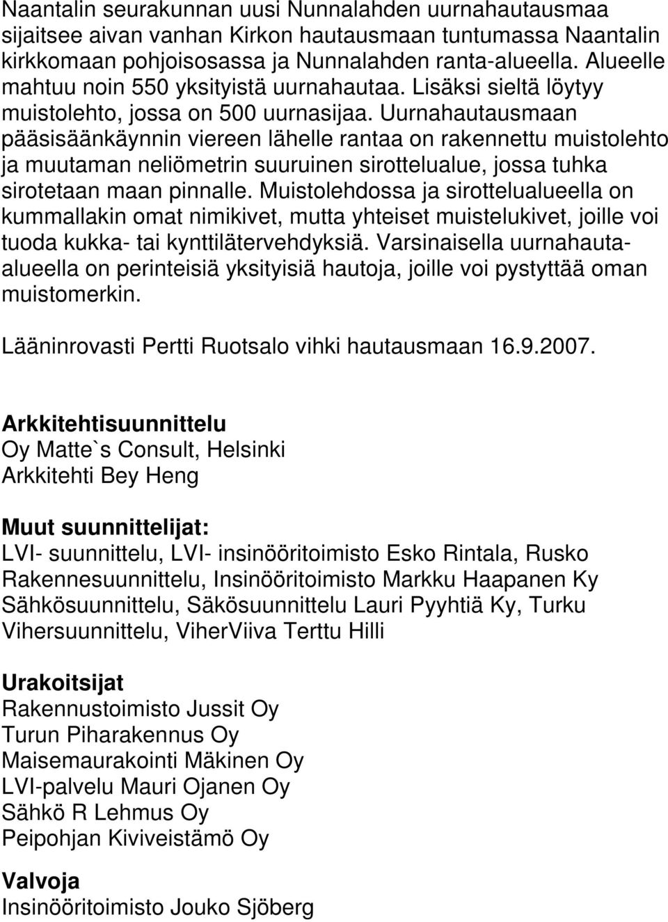 Uurnahautausmaan pääsisäänkäynnin viereen lähelle rantaa on rakennettu muistolehto ja muutaman neliömetrin suuruinen sirottelualue, jossa tuhka sirotetaan maan pinnalle.