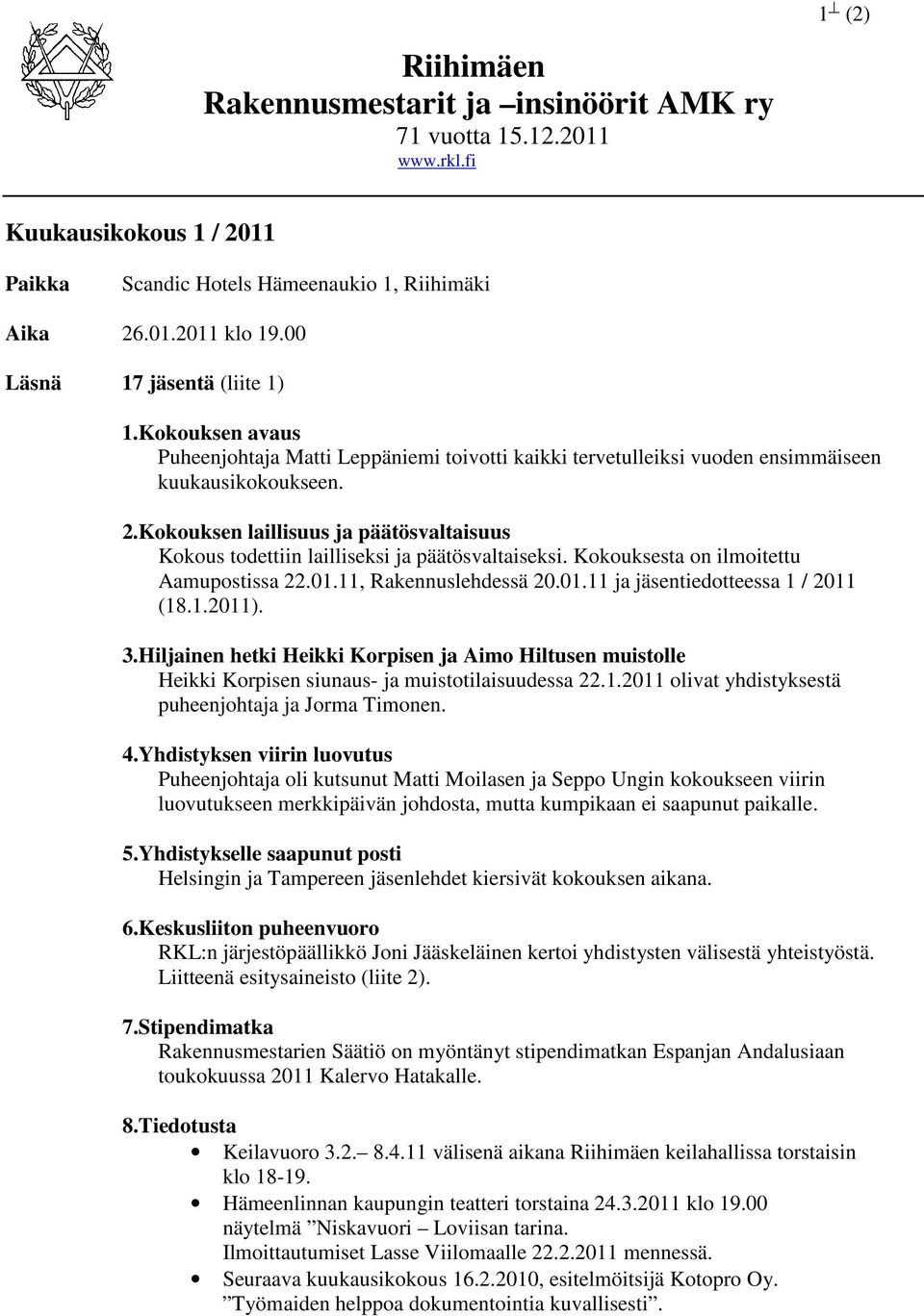 Kokouksen laillisuus ja päätösvaltaisuus Kokous todettiin lailliseksi ja päätösvaltaiseksi. Kokouksesta on ilmoitettu Aamupostissa 22.01.11, Rakennuslehdessä 20.01.11 ja jäsentiedotteessa 1 / 2011 (18.