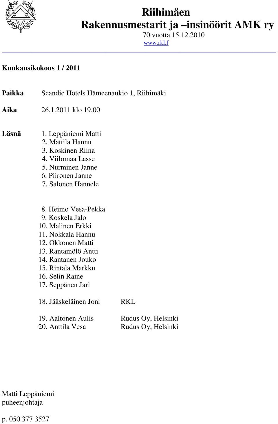 Koskela Jalo 10. Malinen Erkki 11. Nokkala Hannu 12. Okkonen Matti 13. Rantamölö Antti 14. Rantanen Jouko 15. Rintala Markku 16. Selin Raine 17.