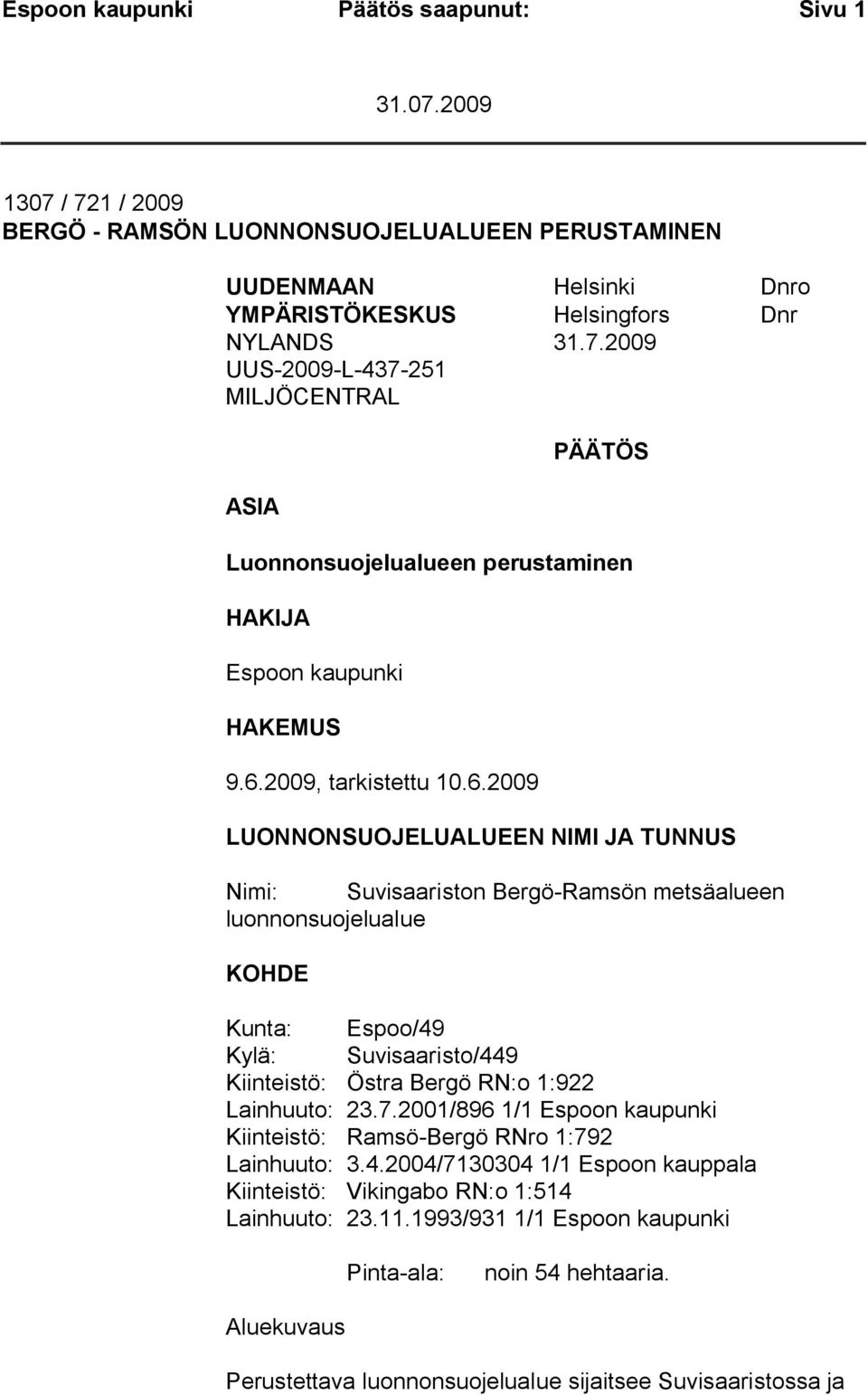 RN:o 1:922 Lainhuuto: 23.7.2001/896 1/1 Espoon kaupunki Kiinteistö: Ramsö-Bergö RNro 1:792 Lainhuuto: 3.4.2004/7130304 1/1 Espoon kauppala Kiinteistö: Vikingabo RN:o 1:514 Lainhuuto: 23.11.