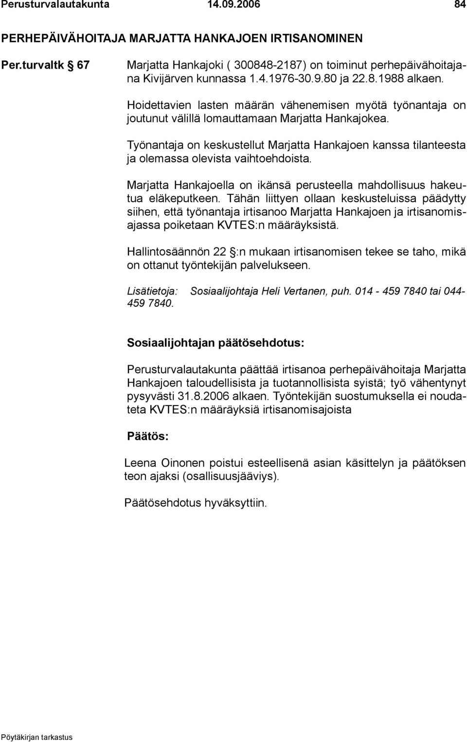 Työnantaja on keskustellut Marjatta Hankajoen kanssa tilanteesta ja olemassa olevista vaihtoehdoista. Marjatta Hankajoella on ikänsä perusteella mahdollisuus hakeutua eläkeputkeen.