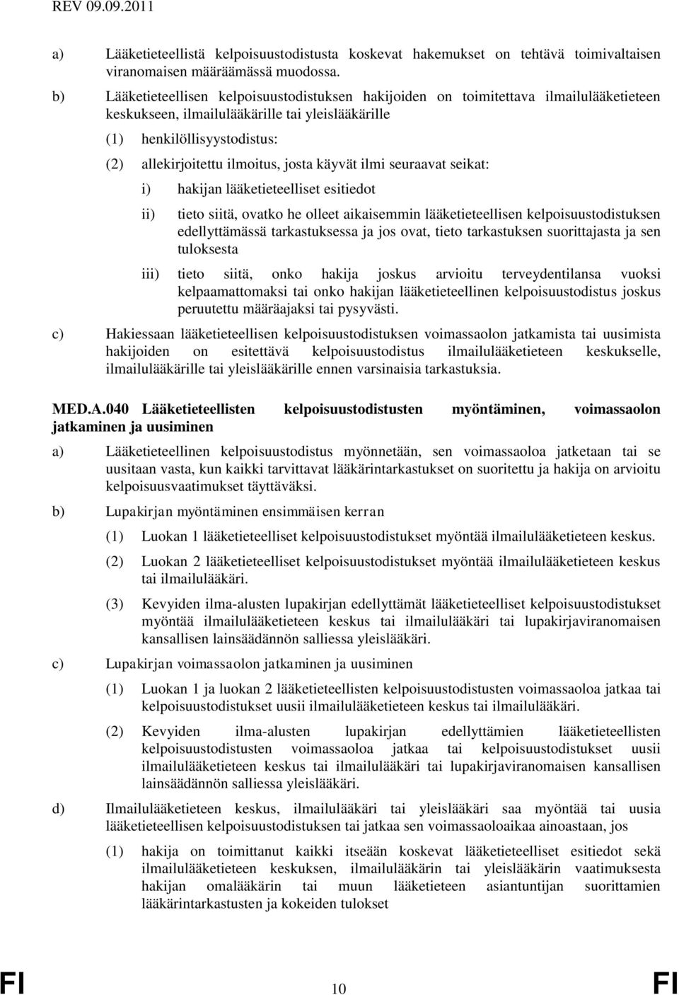 josta käyvät ilmi seuraavat seikat: i) hakijan lääketieteelliset esitiedot tieto siitä, ovatko he olleet aikaisemmin lääketieteellisen kelpoisuustodistuksen edellyttämässä tarkastuksessa ja jos ovat,