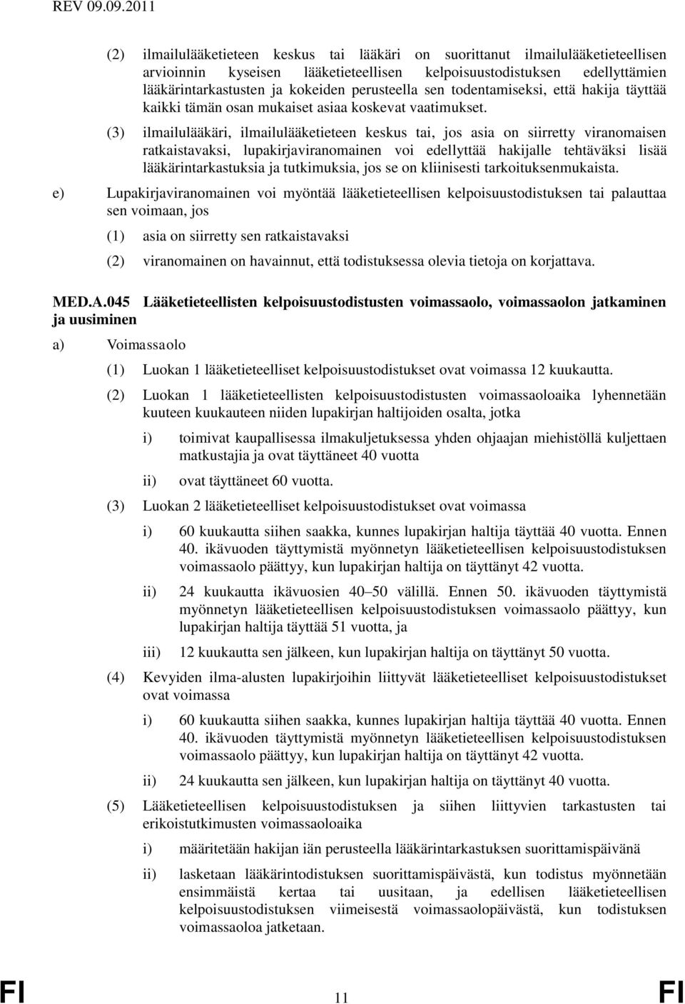 (3) ilmailulääkäri, ilmailulääketieteen keskus tai, jos asia on siirretty viranomaisen ratkaistavaksi, lupakirjaviranomainen voi edellyttää hakijalle tehtäväksi lisää lääkärintarkastuksia ja