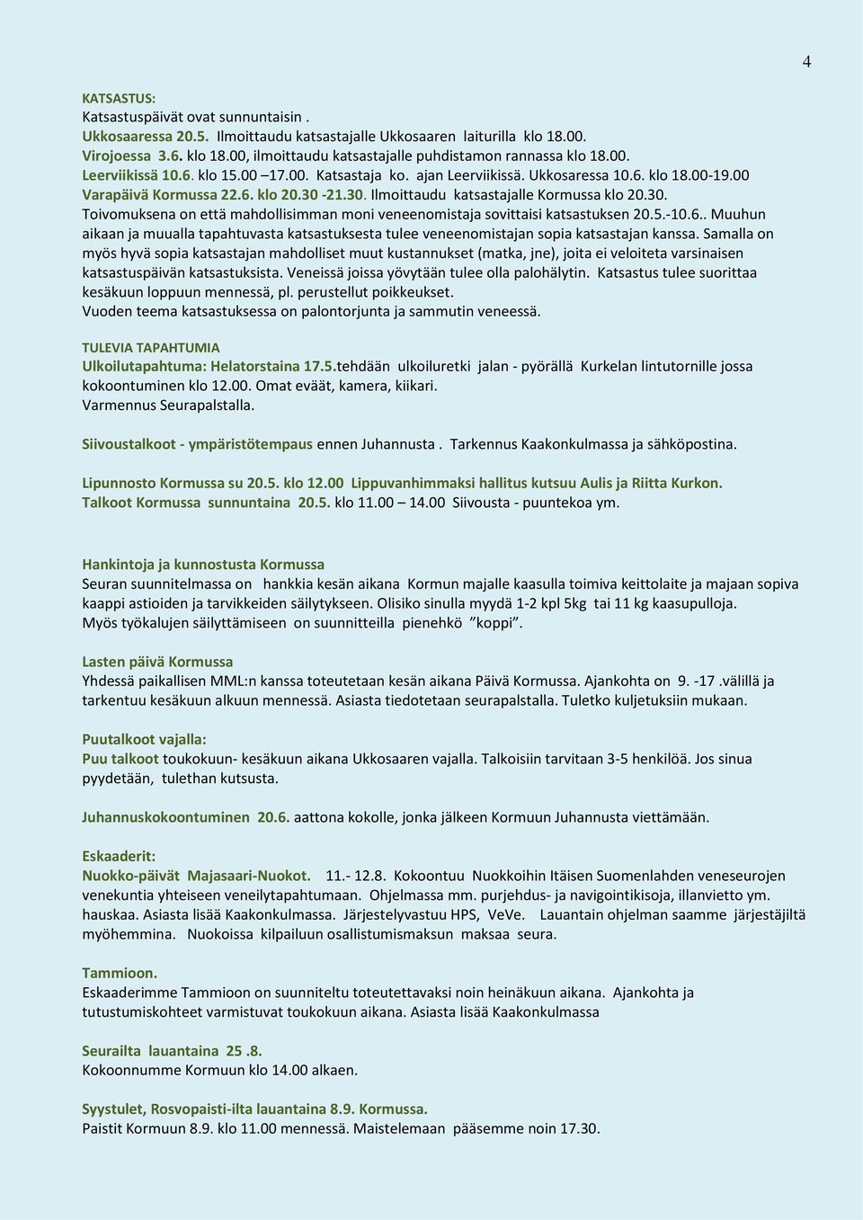 21.30. Ilmoittaudu katsastajalle Kormussa klo 20.30. Toivomuksena on että mahdollisimman moni veneenomistaja sovittaisi katsastuksen 20.5.-10.6.