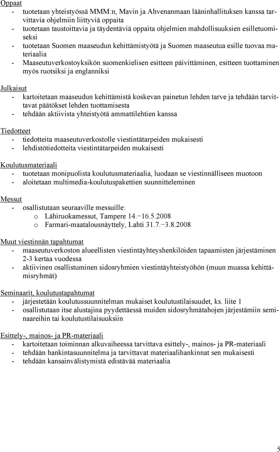 tuottaminen myös ruotsiksi ja englanniksi Julkaisut - kartoitetaan maaseudun kehittämistä koskevan painetun lehden tarve ja tehdään tarvittavat päätökset lehden tuottamisesta - tehdään aktiivista