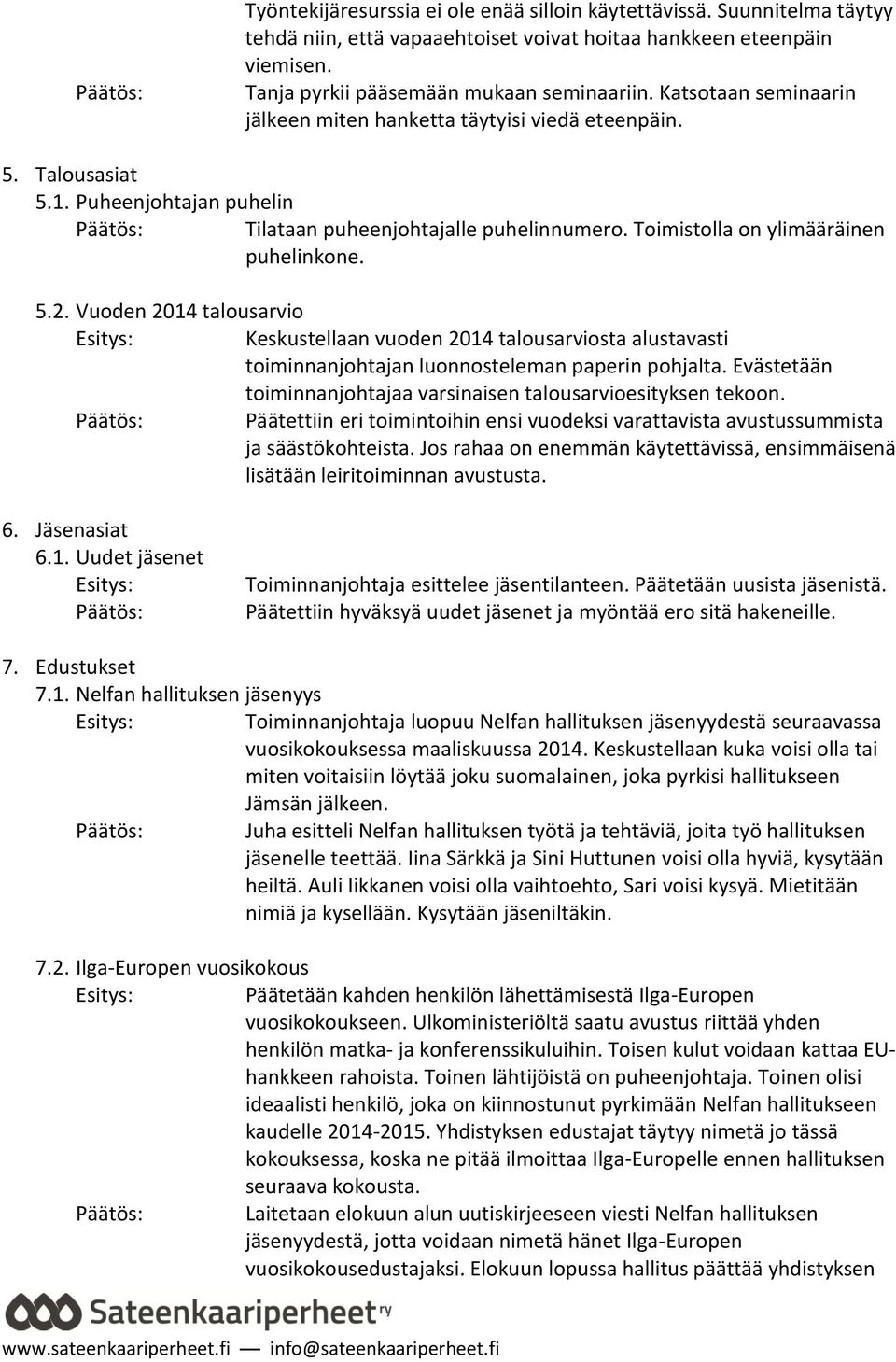 Vuoden 2014 talousarvio Keskustellaan vuoden 2014 talousarviosta alustavasti toiminnanjohtajan luonnosteleman paperin pohjalta. Evästetään toiminnanjohtajaa varsinaisen talousarvioesityksen tekoon.