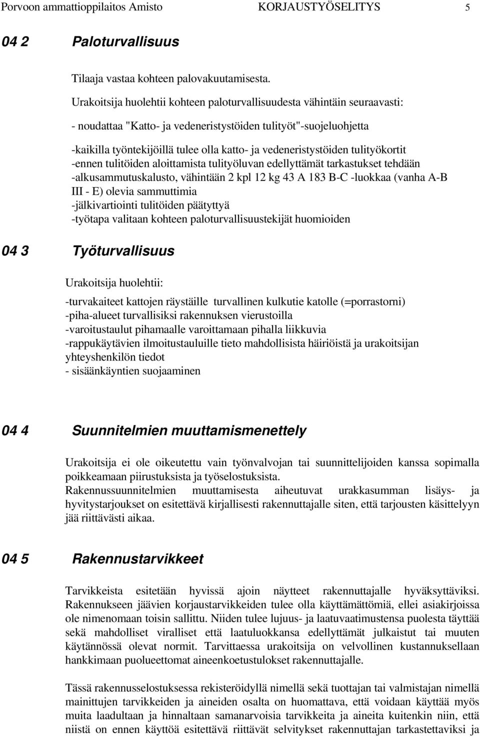 vedeneristystöiden tulityökortit -ennen tulitöiden aloittamista tulityöluvan edellyttämät tarkastukset tehdään -alkusammutuskalusto, vähintään 2 kpl 12 kg 43 A 183 B-C -luokkaa (vanha A-B III - E)