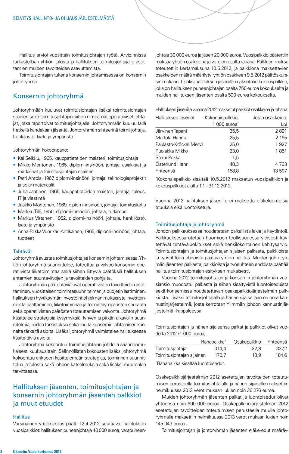 Konsernin johtoryhmä Johtoryhmään kuuluvat toimitusjohtajan lisäksi toimitusjohtajan sijainen sekä toimitusjohtajan siihen nimeämät operatiiviset johtajat, jotka raportoivat toimitusjohtajalle.