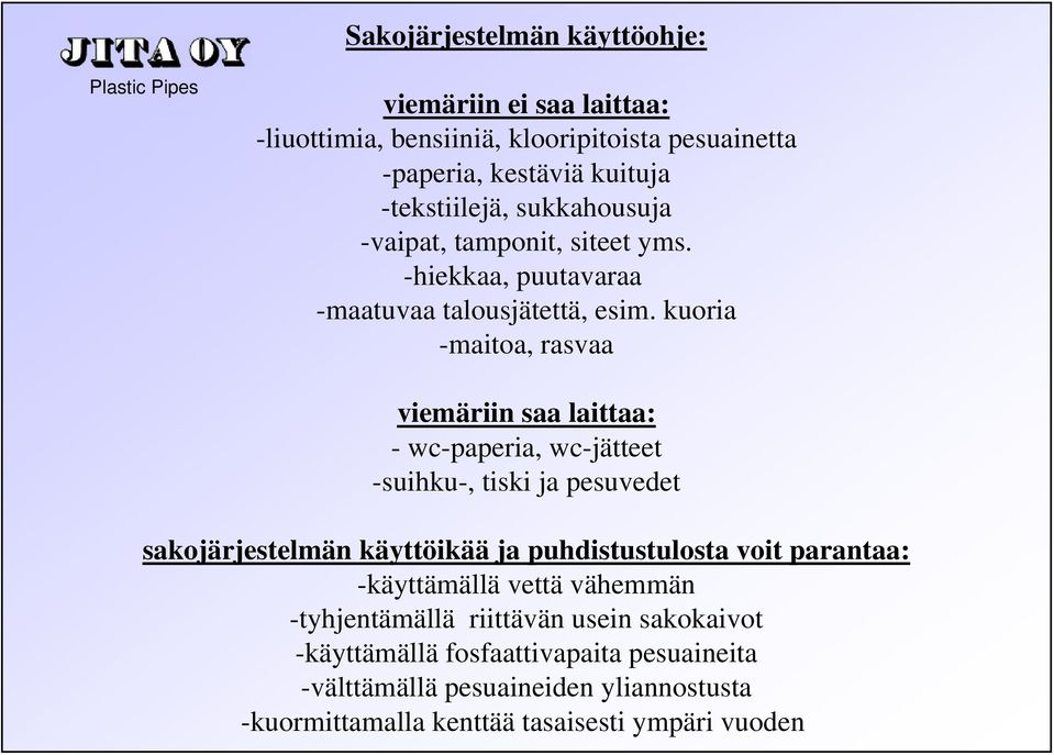 kuoria -maitoa, rasvaa viemäriin saa laittaa: - wc-paperia, wc-jätteet -suihku-, tiski ja pesuvedet sakojärjestelmän käyttöikää ja puhdistustulosta voit