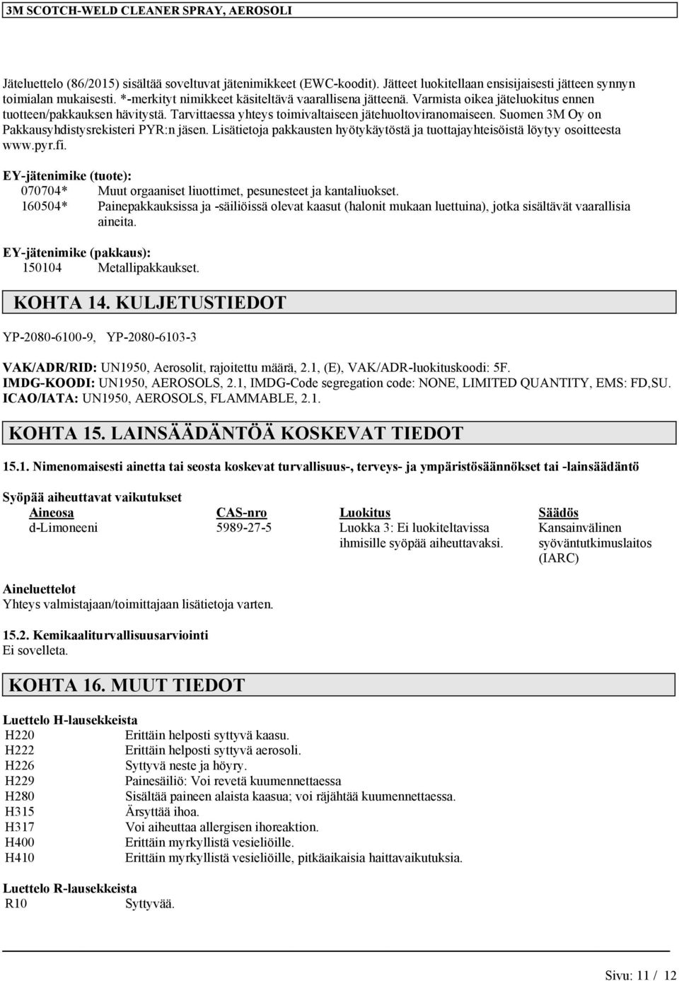Lisätietoja pakkausten hyötykäytöstä ja tuottajayhteisöistä löytyy osoitteesta www.pyr.fi. EY-jätenimike (tuote): 070704* Muut orgaaniset liuottimet, pesunesteet ja kantaliuokset.