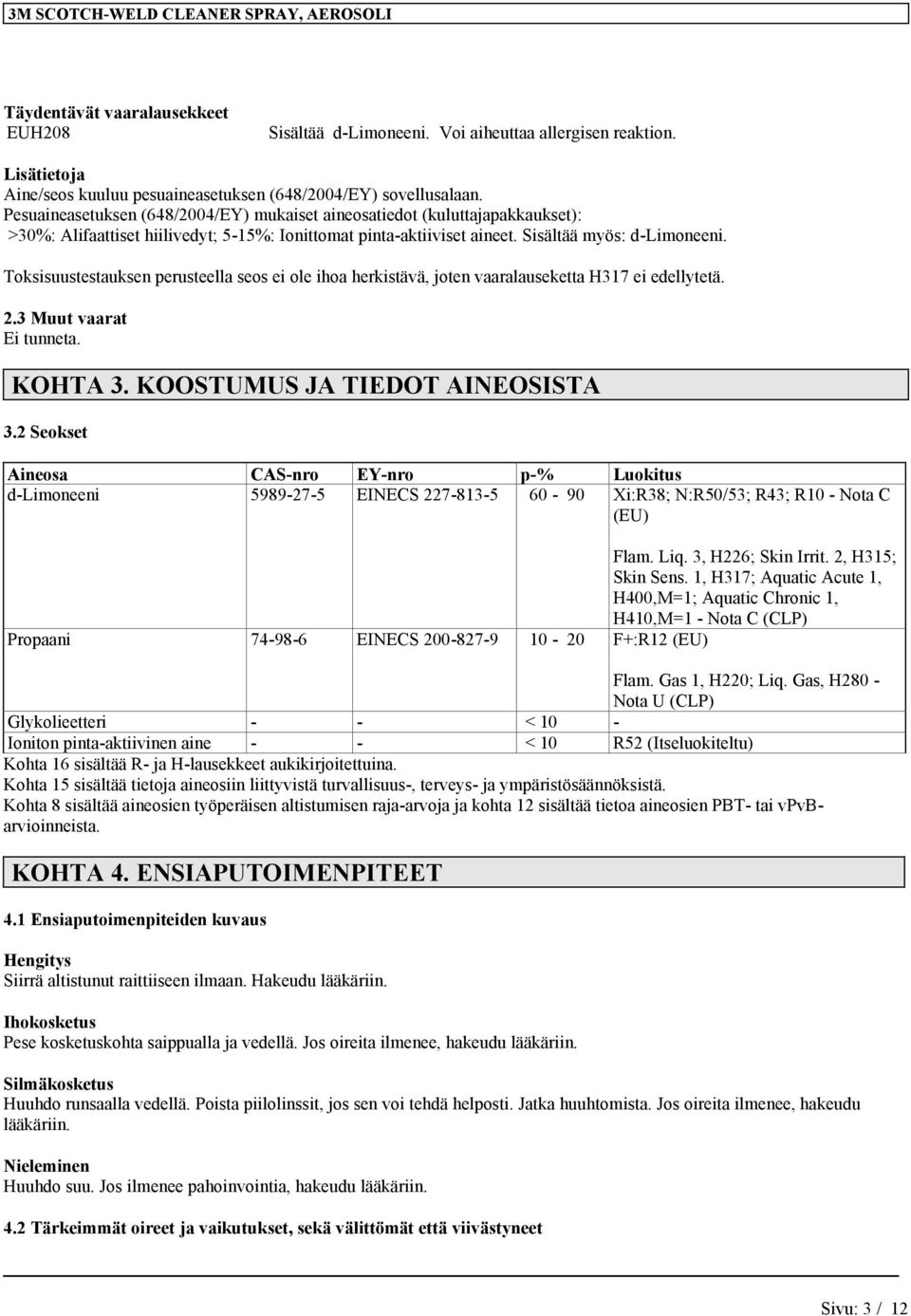 Toksisuustestauksen perusteella seos ei ole ihoa herkistävä, joten vaaralauseketta H317 ei edellytetä. 2.3 Muut vaarat Ei tunneta. KOHTA 3. KOOSTUMUS JA TIEDOT AINEOSISTA 3.