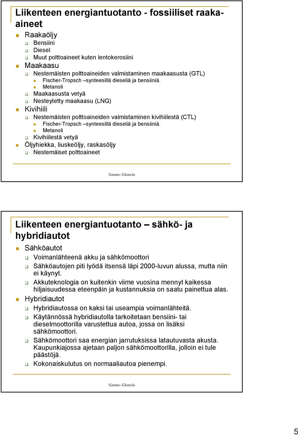 Metanoli Maakaasusta vetyä Nesteytetty maakaasu (LNG) Kivihiili Nestemäisten polttoaineiden valmistaminen kivihiilestä (CTL)  Metanoli Kivihiilestä vetyä Öljyhiekka, liuskeöljy, raskasöljy