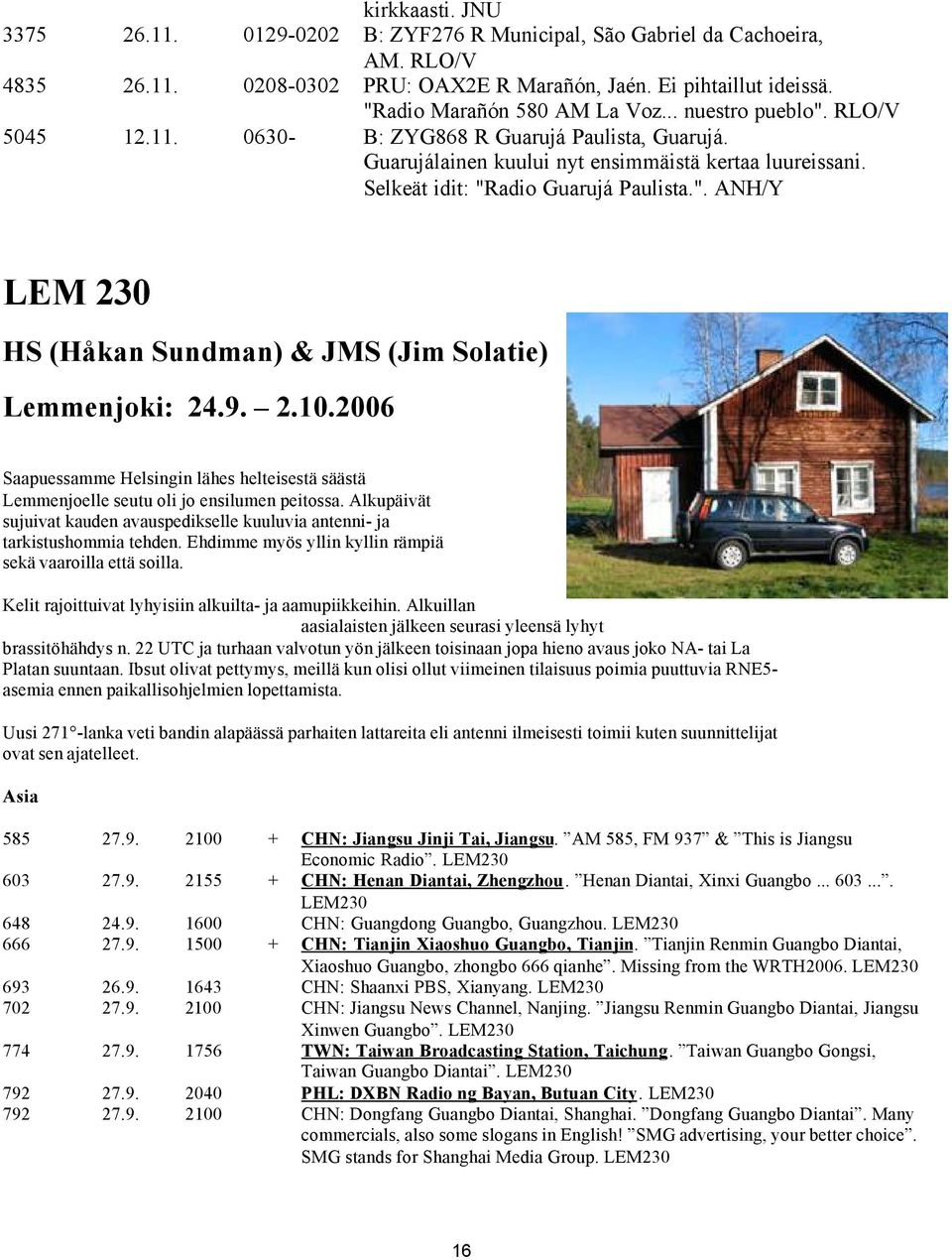 9. 2.10.2006 Saapuessamme Helsingin lähes helteisestä säästä Lemmenjoelle seutu oli jo ensilumen peitossa. Alkupäivät sujuivat kauden avauspedikselle kuuluvia antenni- ja tarkistushommia tehden.