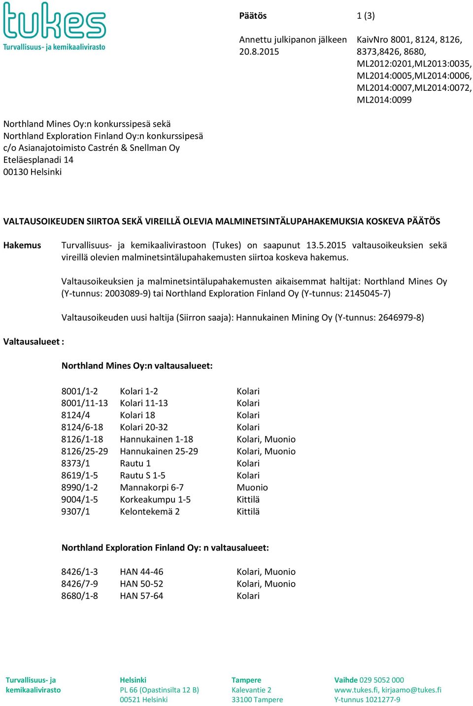 Finland Oy:n konkurssipesä c/o Asianajotoimisto Castrén & Snellman Oy Eteläesplanadi 14 00130 Helsinki VALTAUSOIKEUDEN SIIRTOA SEKÄ VIREILLÄ OLEVIA MALMINETSINTÄLUPAHAKEMUKSIA KOSKEVA PÄÄTÖS Hakemus