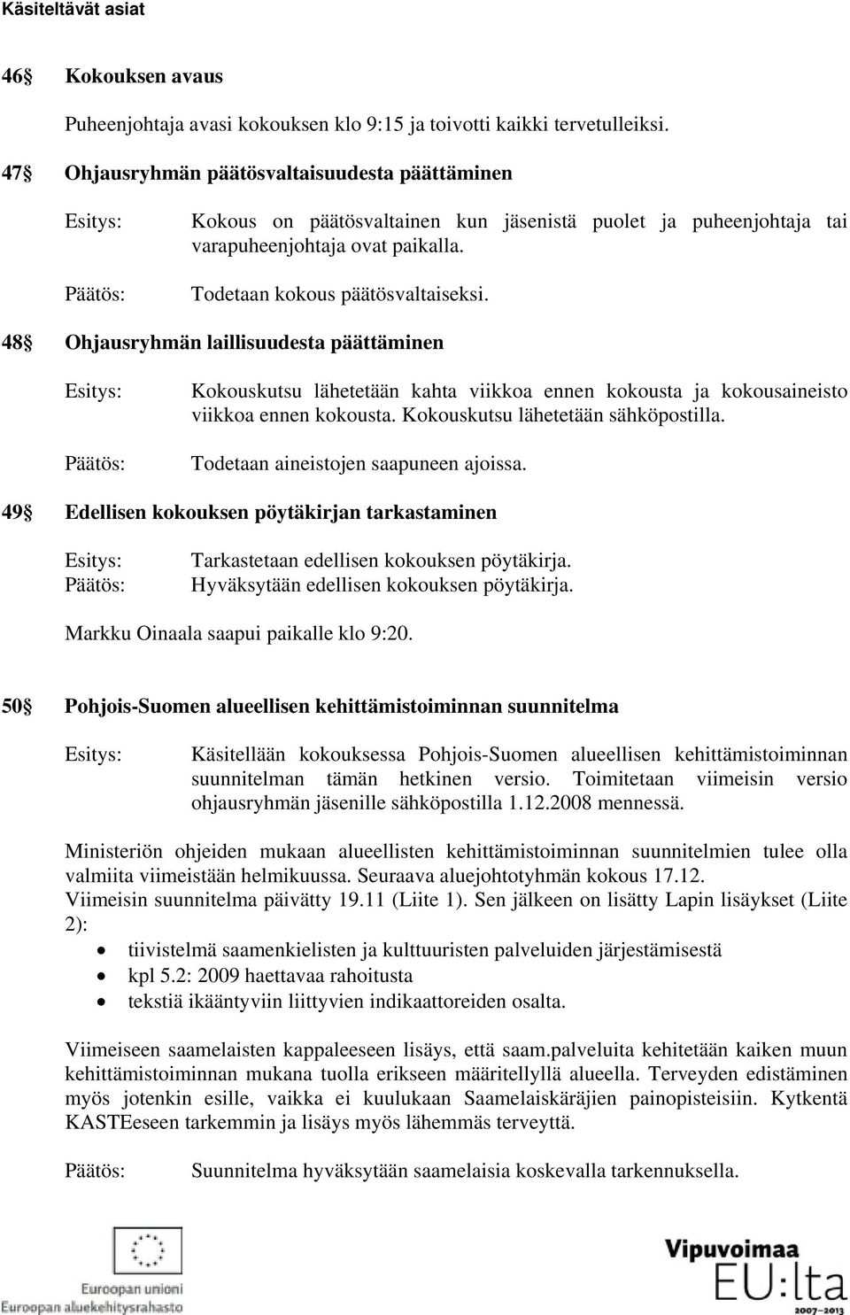 48 Ohjausryhmän laillisuudesta päättäminen Kokouskutsu lähetetään kahta viikkoa ennen kokousta ja kokousaineisto viikkoa ennen kokousta. Kokouskutsu lähetetään sähköpostilla.