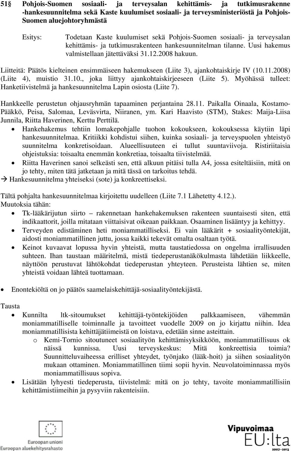 Liitteitä: Päätös kielteinen ensimmäiseen hakemukseen (Liite 3), ajankohtaiskirje IV (10.11.2008) (Liite 4), muistio 31.10., joka liittyy ajankohtaiskirjeeseen (Liite 5).