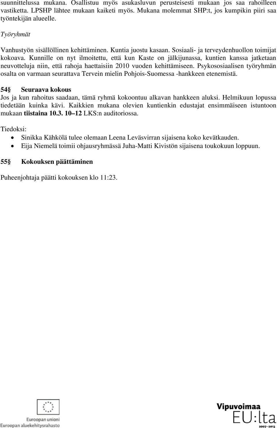 Kunnille on nyt ilmoitettu, että kun Kaste on jälkijunassa, kuntien kanssa jatketaan neuvotteluja niin, että rahoja haettaisiin 2010 vuoden kehittämiseen.