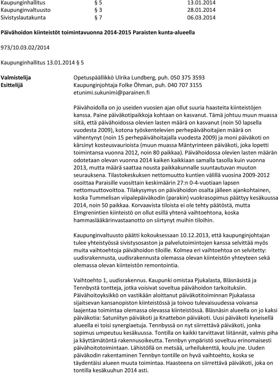 fi Päivähoidolla on jo useiden vuosien ajan ollut suuria haasteita kiinteistöjen kanssa. Paine päiväkotipaikkoja kohtaan on kasvanut.