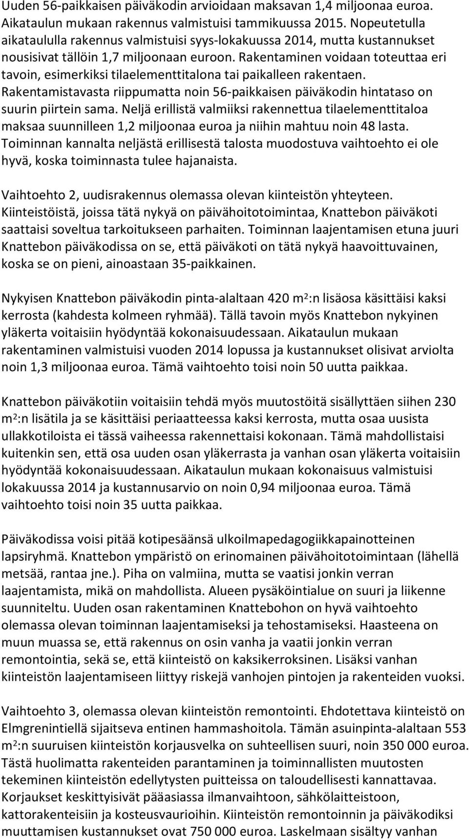 Rakentaminen voidaan toteuttaa eri tavoin, esimerkiksi tilaelementtitalona tai paikalleen rakentaen. Rakentamistavasta riippumatta noin 56-paikkaisen päiväkodin hintataso on suurin piirtein sama.