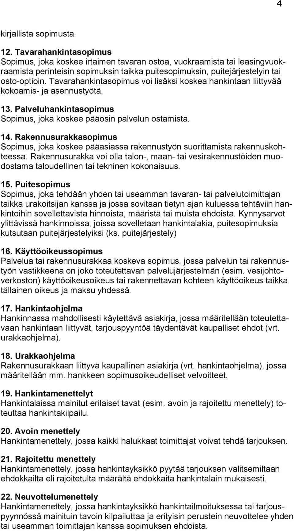 Tavarahankintasopimus voi lisäksi koskea hankintaan liittyvää kokoamis- ja asennustyötä. 13. Palveluhankintasopimus Sopimus, joka koskee pääosin palvelun ostamista. 14.