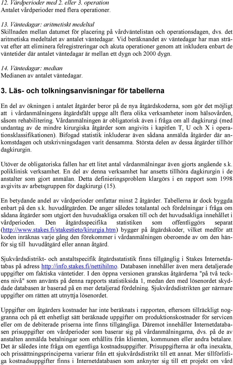 Vid beräknandet av väntedagar har man strävat efter att eliminera felregistreringar och akuta operationer genom att inkludera enbart de väntetider där antalet väntedagar är mellan ett dygn och 2000