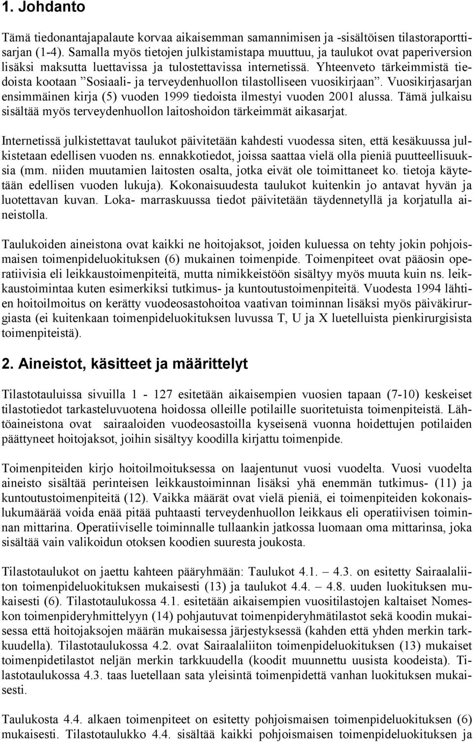 Yhteenveto tärkeimmistä tiedoista kootaan Sosiaali- ja terveydenhuollon tilastolliseen vuosikirjaan. Vuosikirjasarjan ensimmäinen kirja (5) vuoden 1999 tiedoista ilmestyi vuoden 2001 alussa.