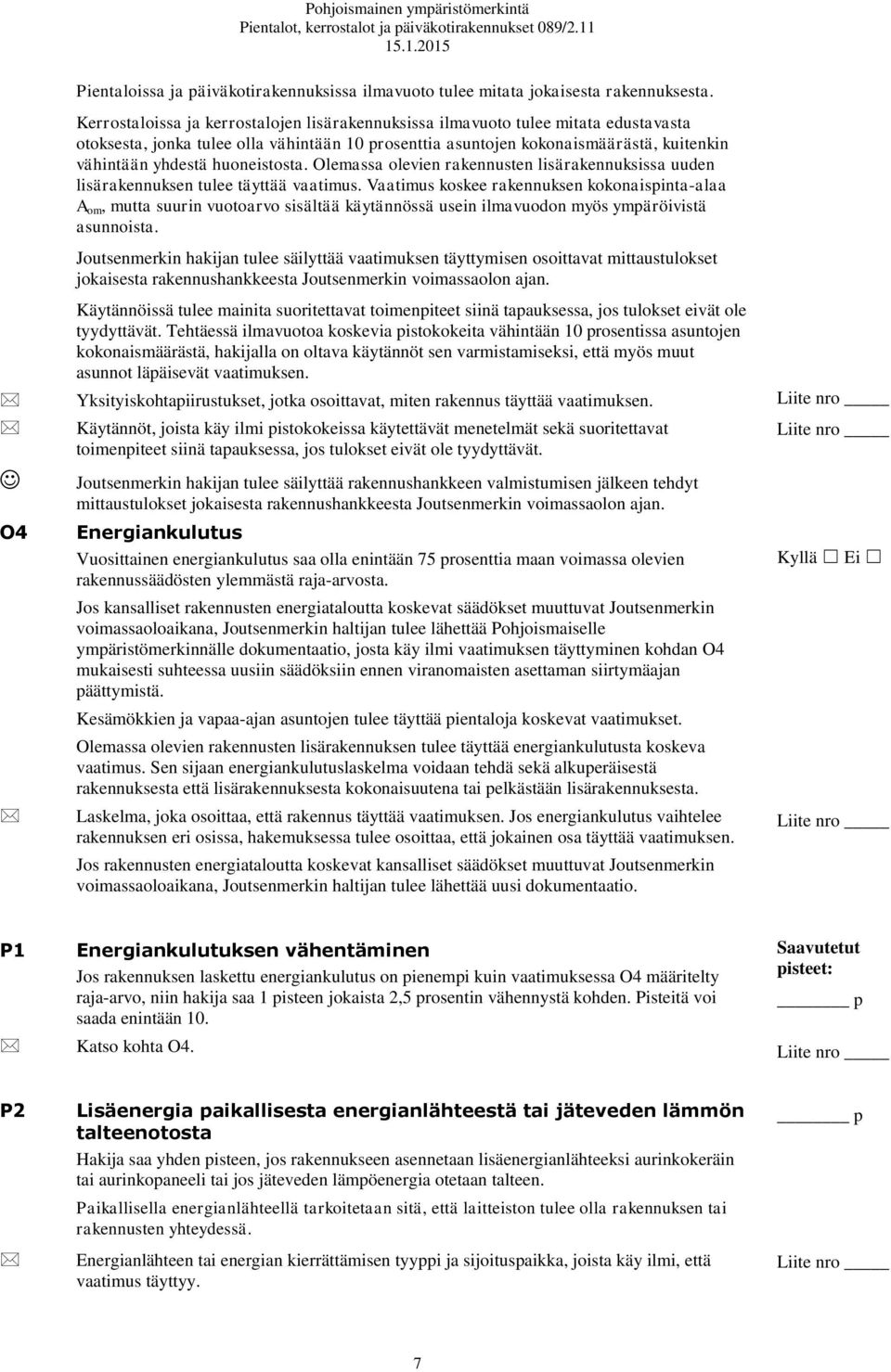 huoneistosta. Olemassa olevien rakennusten lisärakennuksissa uuden lisärakennuksen tulee täyttää vaatimus.