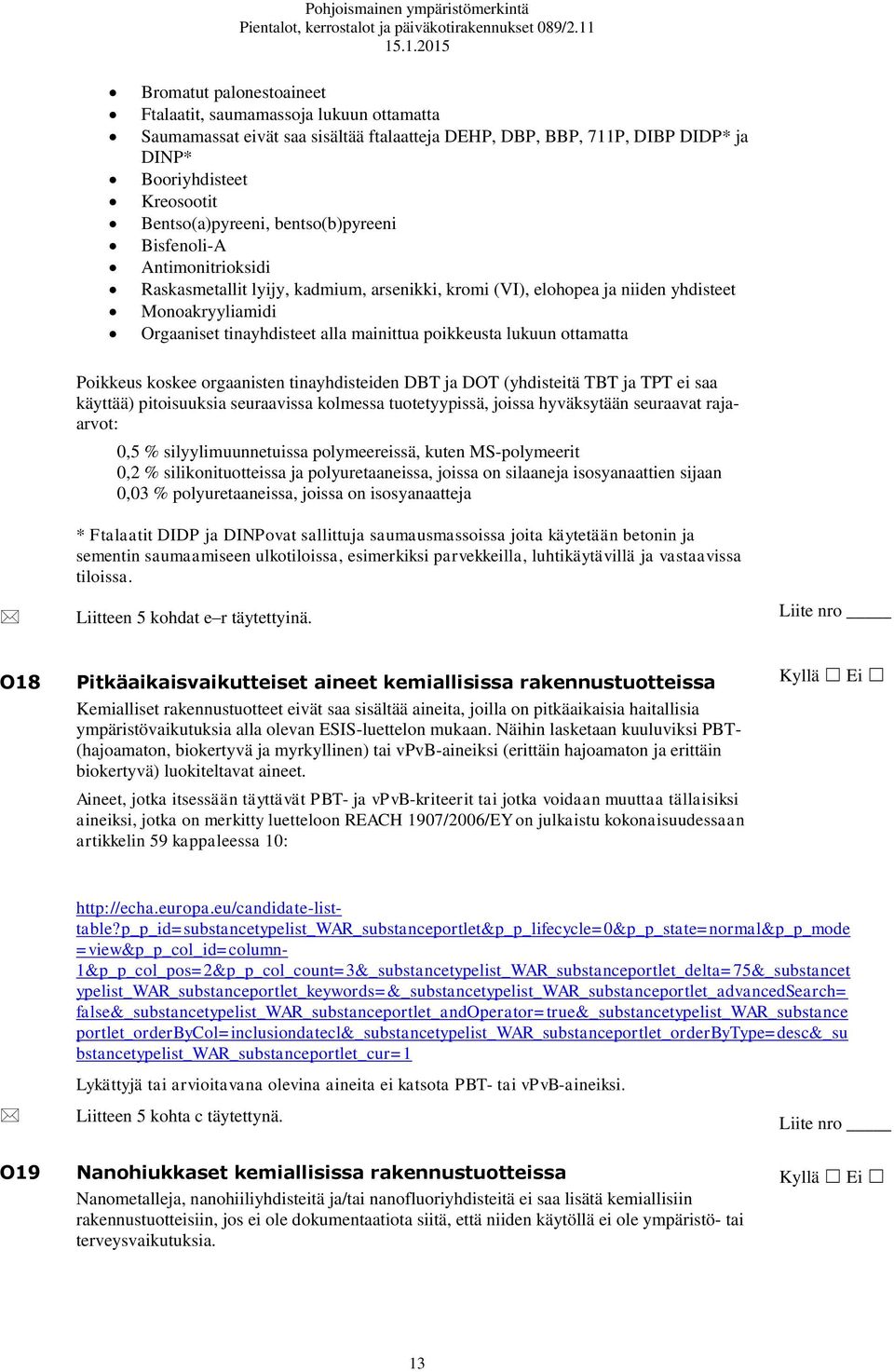 lukuun ottamatta 0,5 % silyylimuunnetuissa polymeereissä, kuten MS-polymeerit 0,2 % silikonituotteissa ja polyuretaaneissa, joissa on silaaneja isosyanaattien sijaan 0,03 % polyuretaaneissa, joissa