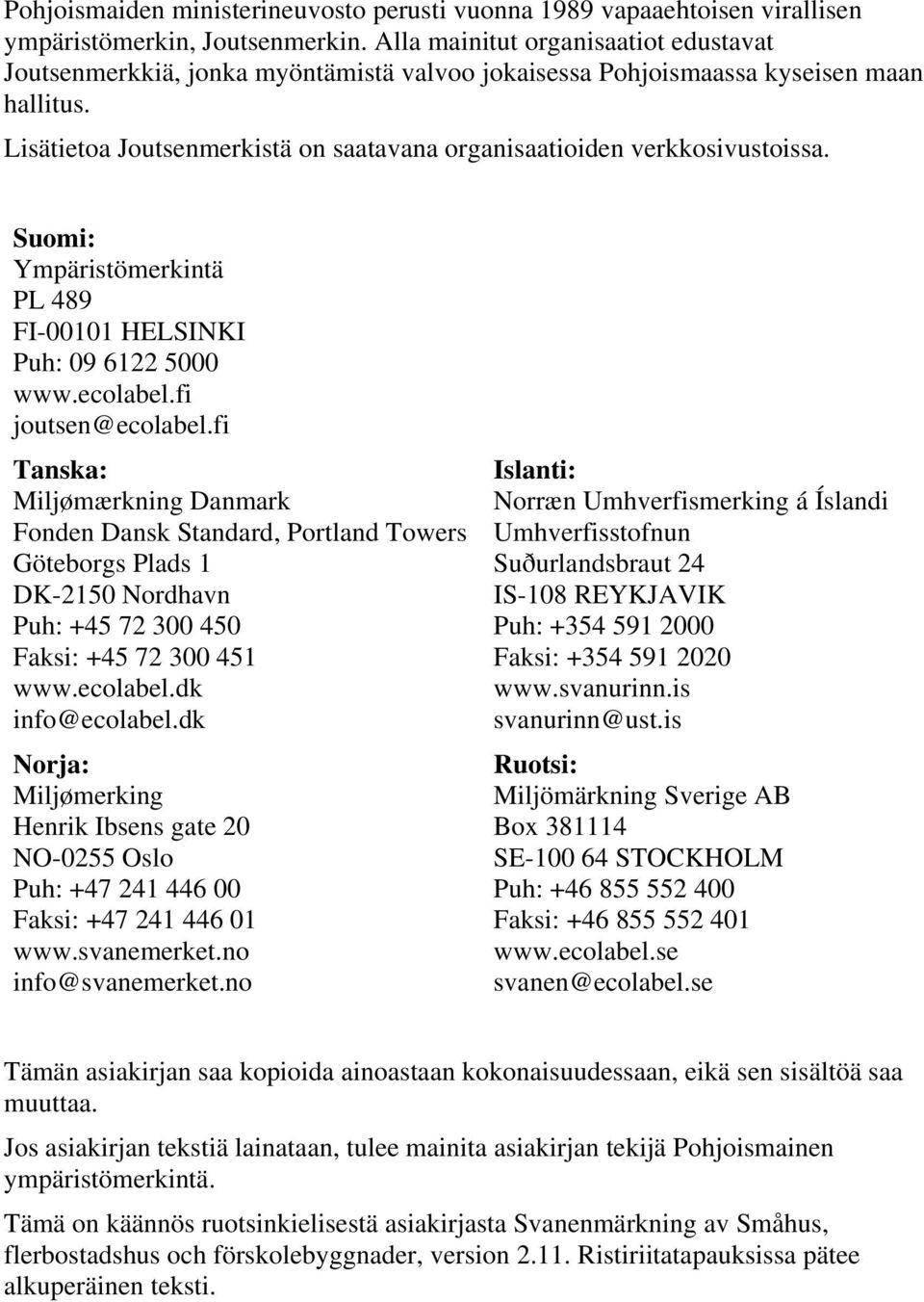 Lisätietoa Joutsenmerkistä on saatavana organisaatioiden verkkosivustoissa. Suomi: Ympäristömerkintä PL 489 FI-00101 HELSINKI Puh: 09 6122 5000 www.ecolabel.fi joutsen@ecolabel.