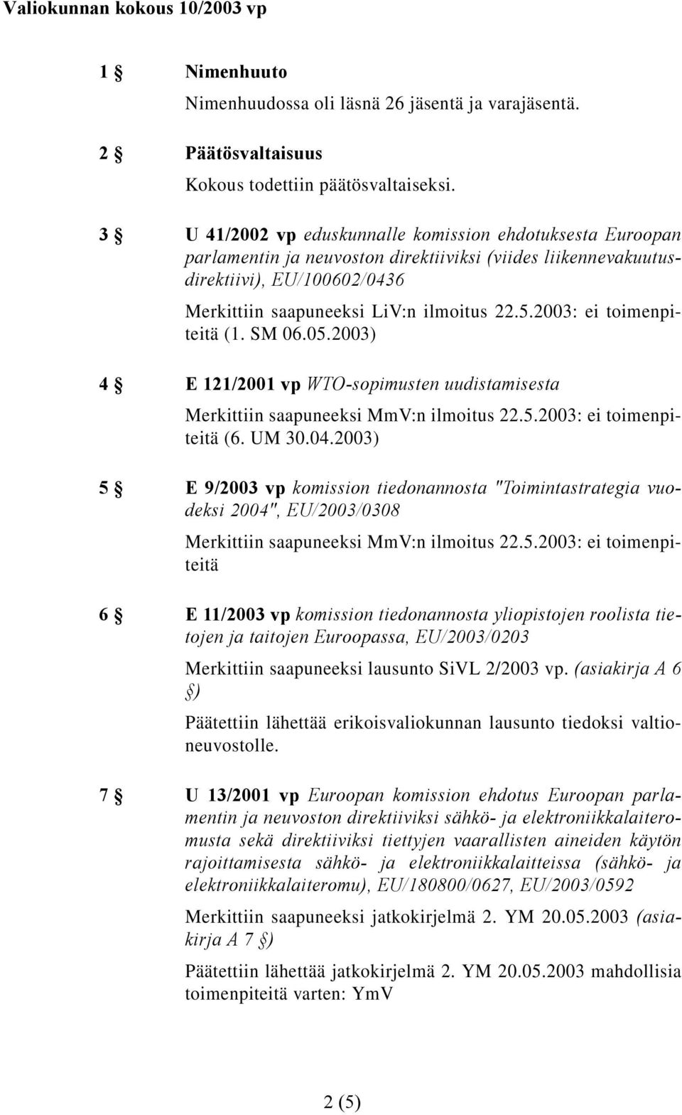 2003: ei toimenpiteitä (1. SM 06.05.2003) 4 E 121/2001 vp WTO-sopimusten uudistamisesta Merkittiin saapuneeksi MmV:n ilmoitus 22.5.2003: ei toimenpiteitä (6. UM 30.04.