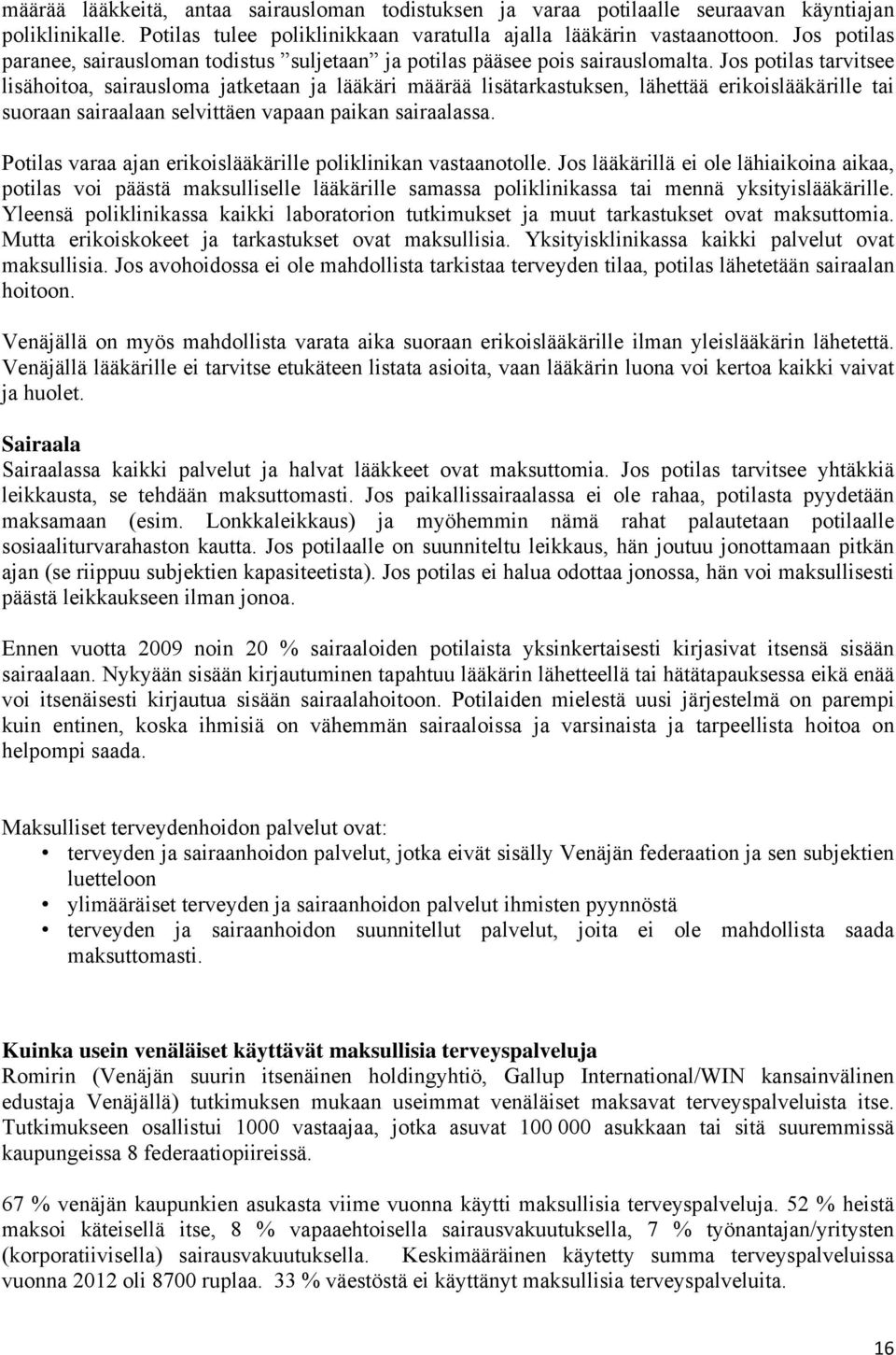 Jos potilas tarvitsee lisähoitoa, sairausloma jatketaan ja lääkäri määrää lisätarkastuksen, lähettää erikoislääkärille tai suoraan sairaalaan selvittäen vapaan paikan sairaalassa.
