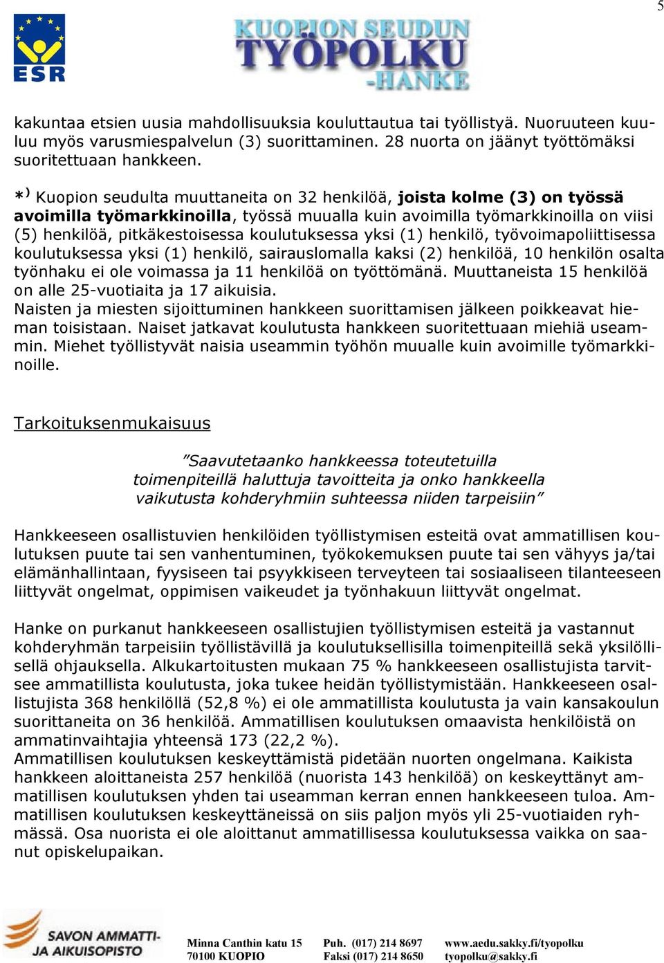 koulutuksessa yksi (1) henkilö, työvoimapoliittisessa koulutuksessa yksi (1) henkilö, sairauslomalla kaksi (2) henkilöä, 10 henkilön osalta työnhaku ei ole voimassa ja 11 henkilöä on työttömänä.