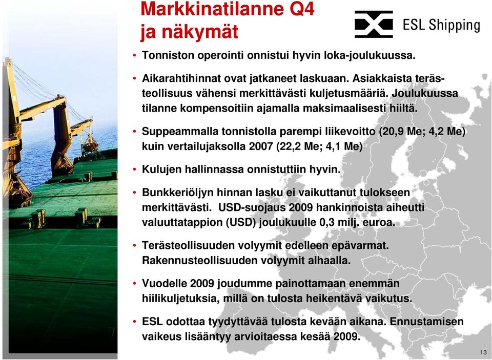 Suppeammalla tonnistolla parempi liikevoitto (20,9 Me; 4,2 Me) kuin vertailujaksolla 2007 (22,2 Me; 4,1 Me) Kulujen hallinnassa onnistuttiin hyvin.