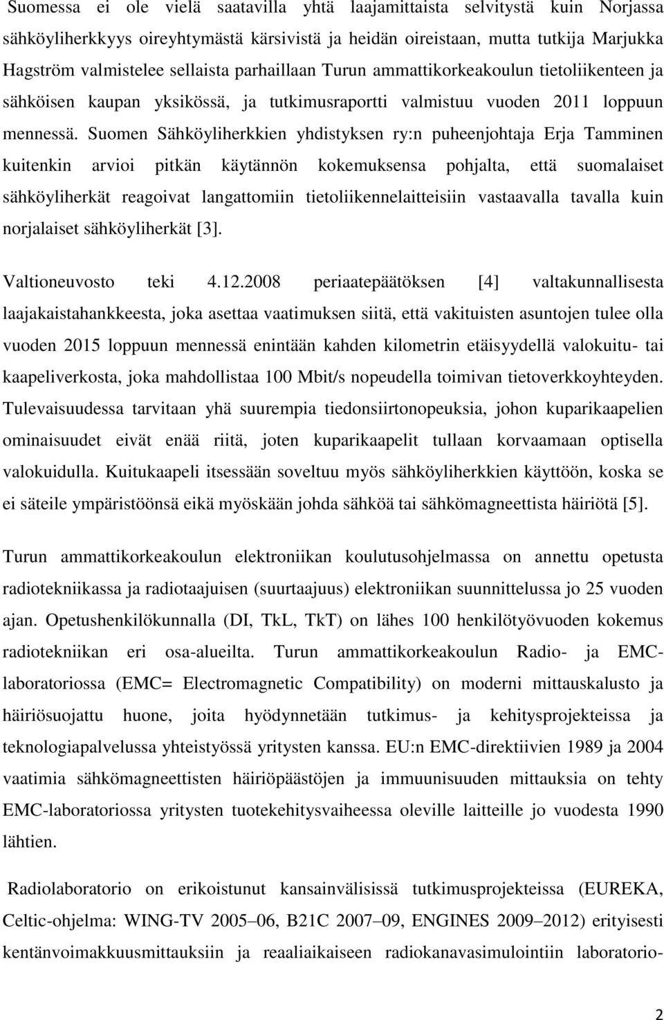 Suomen Sähköyliherkkien yhdistyksen ry:n puheenjohtaja Erja Tamminen kuitenkin arvioi pitkän käytännön kokemuksensa pohjalta, että suomalaiset sähköyliherkät reagoivat langattomiin