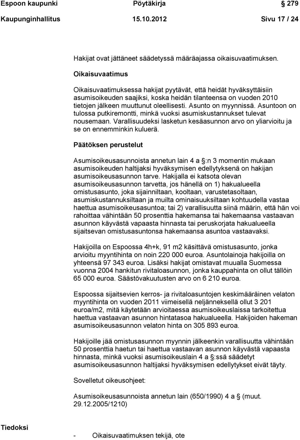 Asunto on myynnissä. Asuntoon on tulossa putkiremontti, minkä vuoksi asumiskustannukset tulevat nousemaan. Varallisuudeksi lasketun kesäasunnon arvo on yliarvioitu ja se on ennemminkin kuluerä.