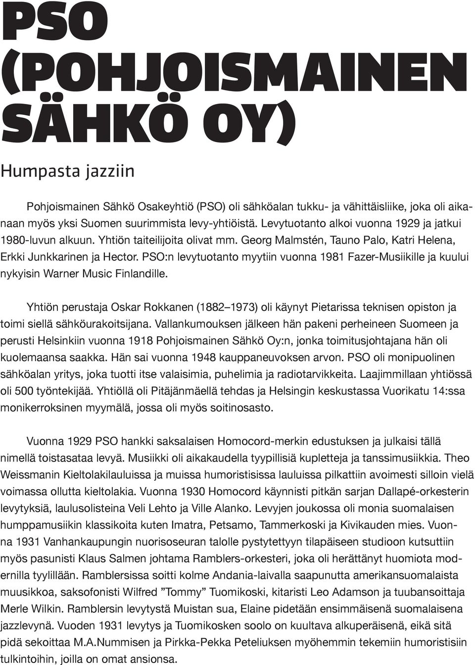 PSO:n levytuotanto myytiin vuonna 1981 Fazer-Musiikille ja kuului nykyisin Warner Music Finlandille.