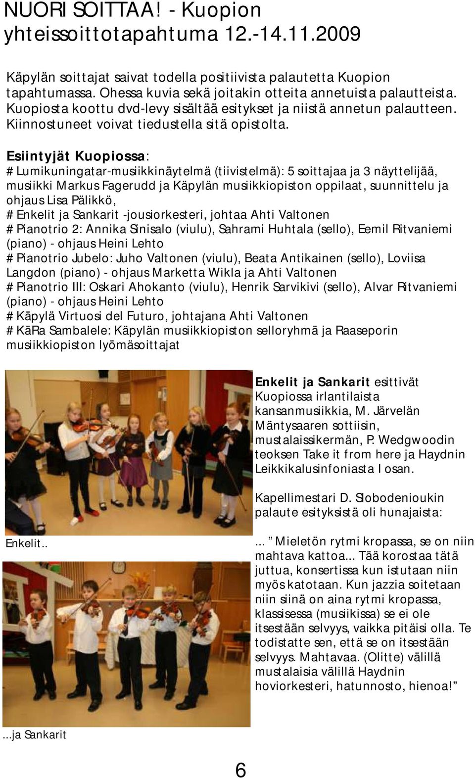 Esiintyjät Kuopiossa: # Lumikuningatar-musiikkinäytelmä (tiivistelmä): 5 soittajaa ja 3 näyttelijää, musiikki Markus Fagerudd ja Käpylän musiikkiopiston oppilaat, suunnittelu ja ohjaus Lisa Pälikkö,