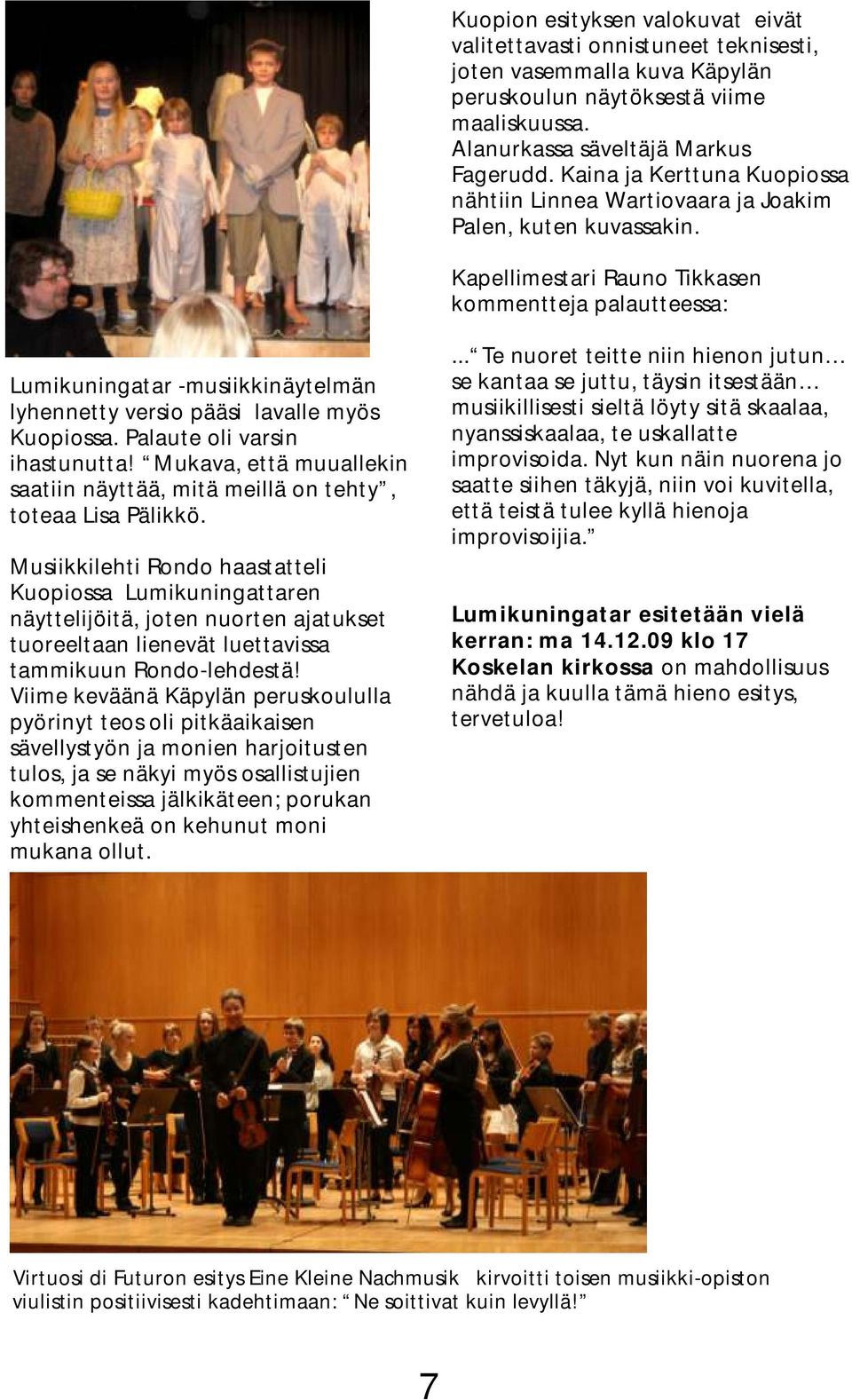 Kapellimestari Rauno Tikkasen kommentteja palautteessa: Lumikuningatar -musiikkinäytelmän lyhennetty versio pääsi lavalle myös Kuopiossa. Palaute oli varsin ihastunutta!