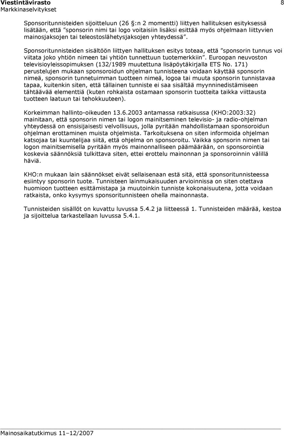 Sponsoritunnisteiden sisältöön liittyen hallituksen esitys toteaa, että sponsorin tunnus voi viitata joko yhtiön nimeen tai yhtiön tunnettuun tuotemerkkiin.